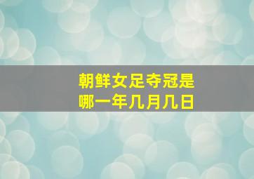 朝鲜女足夺冠是哪一年几月几日