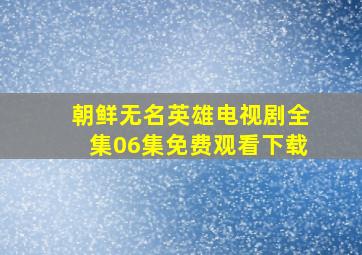 朝鲜无名英雄电视剧全集06集免费观看下载