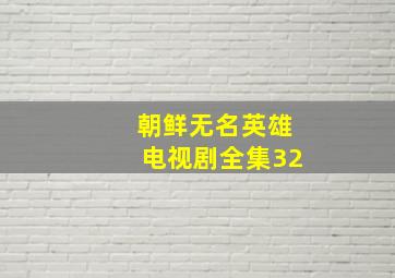 朝鲜无名英雄电视剧全集32