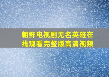 朝鲜电视剧无名英雄在线观看完整版高清视频