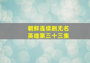 朝鲜连续剧无名英雄第三十三集