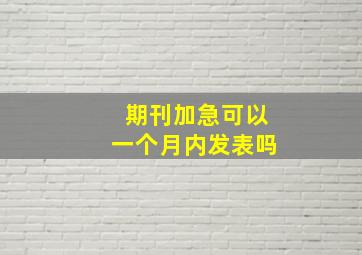 期刊加急可以一个月内发表吗