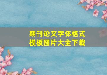 期刊论文字体格式模板图片大全下载