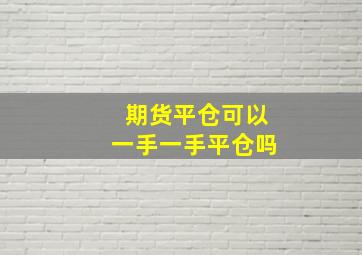 期货平仓可以一手一手平仓吗