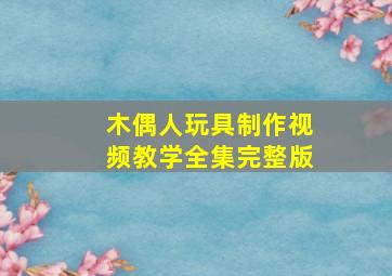 木偶人玩具制作视频教学全集完整版