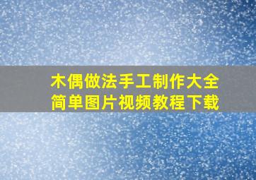 木偶做法手工制作大全简单图片视频教程下载