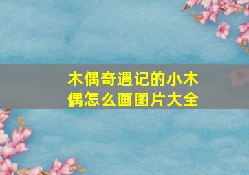 木偶奇遇记的小木偶怎么画图片大全