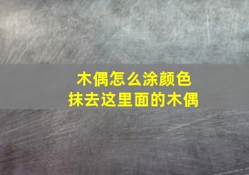 木偶怎么涂颜色抹去这里面的木偶