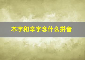 木字和辛字念什么拼音