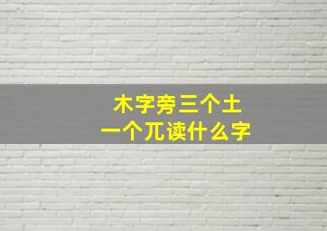 木字旁三个土一个兀读什么字