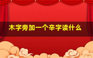 木字旁加一个辛字读什么