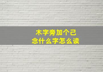 木字旁加个己念什么字怎么读