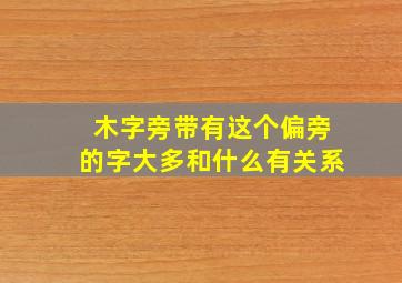 木字旁带有这个偏旁的字大多和什么有关系