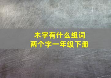 木字有什么组词两个字一年级下册