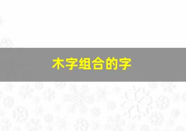 木字组合的字