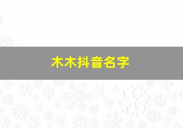 木木抖音名字