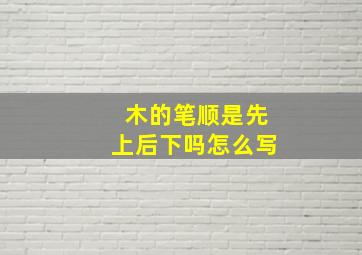 木的笔顺是先上后下吗怎么写