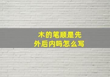 木的笔顺是先外后内吗怎么写