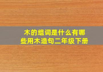 木的组词是什么有哪些用木造句二年级下册