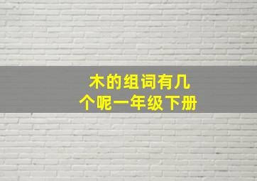 木的组词有几个呢一年级下册