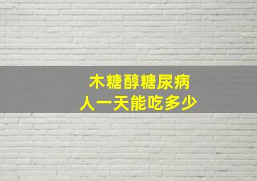 木糖醇糖尿病人一天能吃多少