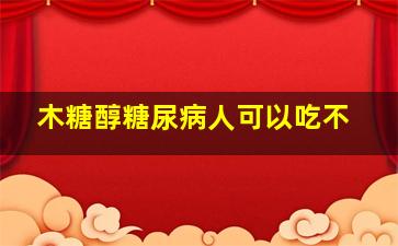 木糖醇糖尿病人可以吃不