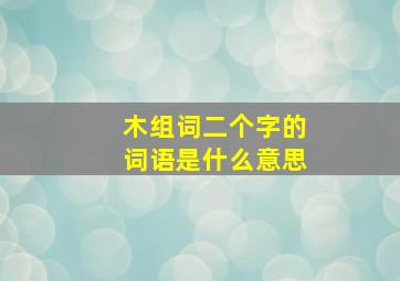 木组词二个字的词语是什么意思