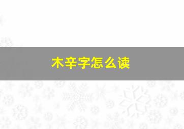 木辛字怎么读