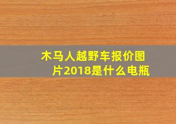 木马人越野车报价图片2018是什么电瓶