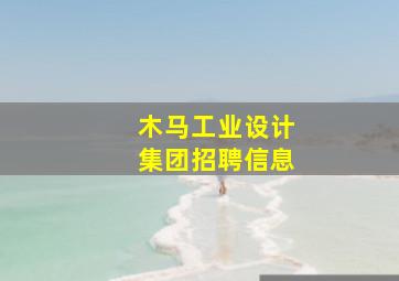 木马工业设计集团招聘信息