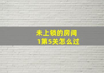 未上锁的房间1第5关怎么过