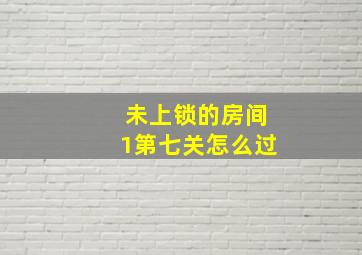 未上锁的房间1第七关怎么过