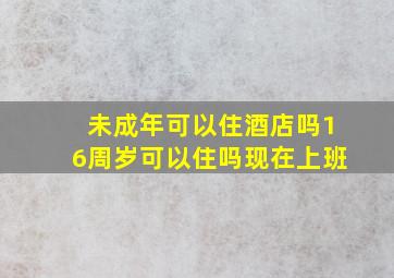 未成年可以住酒店吗16周岁可以住吗现在上班