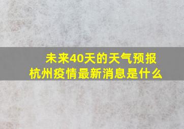 未来40天的天气预报杭州疫情最新消息是什么