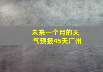 未来一个月的天气预报45天广州