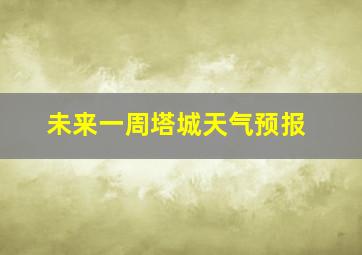 未来一周塔城天气预报