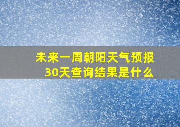 未来一周朝阳天气预报30天查询结果是什么