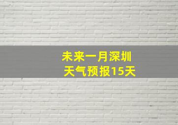 未来一月深圳天气预报15天