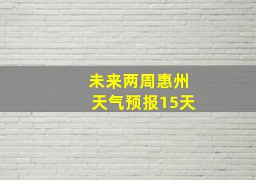 未来两周惠州天气预报15天