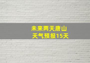 未来两天唐山天气预报15天