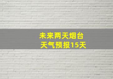 未来两天烟台天气预报15天