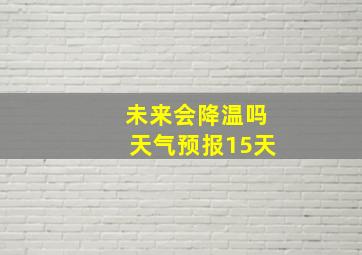 未来会降温吗天气预报15天