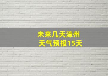 未来几天漳州天气预报15天