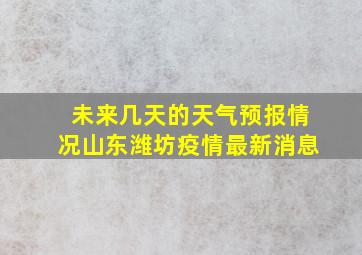 未来几天的天气预报情况山东潍坊疫情最新消息