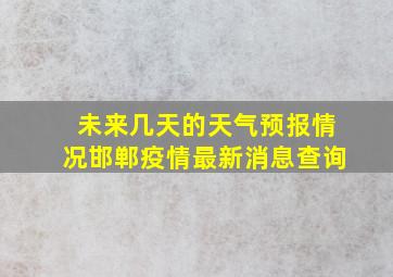 未来几天的天气预报情况邯郸疫情最新消息查询