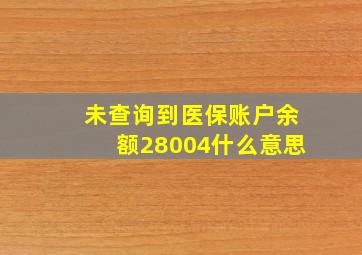 未查询到医保账户余额28004什么意思