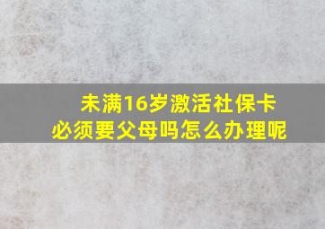 未满16岁激活社保卡必须要父母吗怎么办理呢