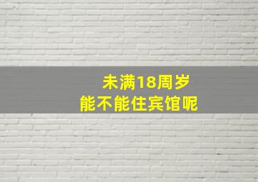 未满18周岁能不能住宾馆呢