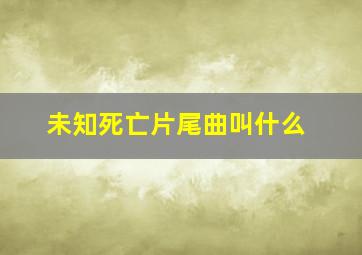 未知死亡片尾曲叫什么