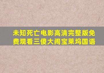 未知死亡电影高清完整版免费观看三傻大闹宝莱坞国语